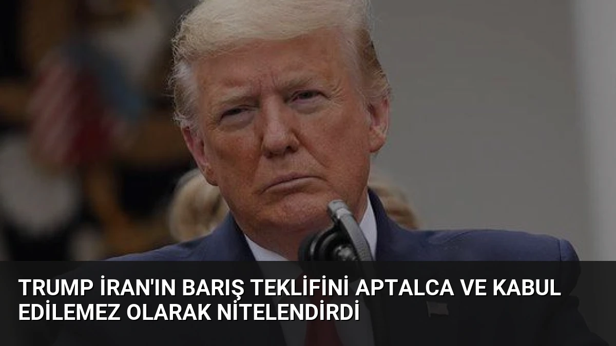 Trump İran’ın Barış Teklifini Aptalca ve Kabul Edilemez Olarak Nitelendirdi
