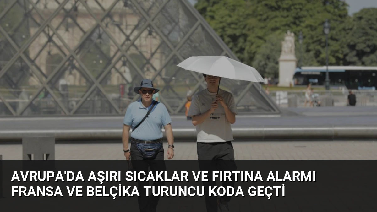 Avrupa’da Aşırı Sıcaklar ve Fırtına Alarmı Fransa ve Belçika Turuncu Koda Geçti