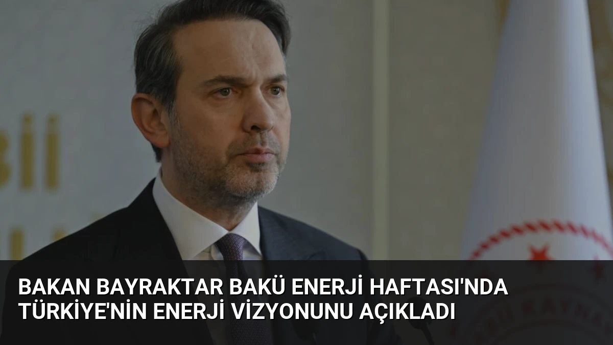 Bakan Bayraktar Bakü Enerji Haftası’nda Türkiye’nin Enerji Vizyonunu Açıkladı