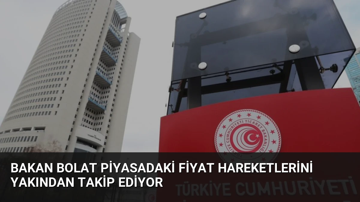 Bakan Bolat Piyasadaki Fiyat Hareketlerini Yakından Takip Ediyor