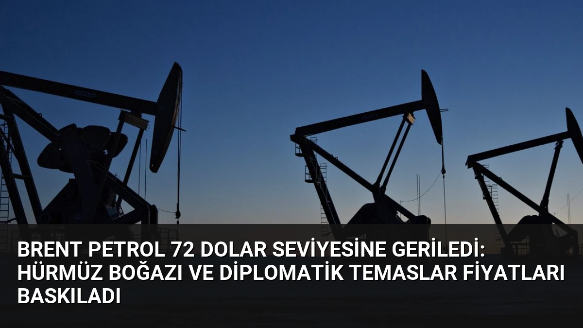 Brent Petrol 72 Dolar Seviyesine Geriledi: Hürmüz Boğazı ve Diplomatik Temaslar Fiyatları Baskıladı