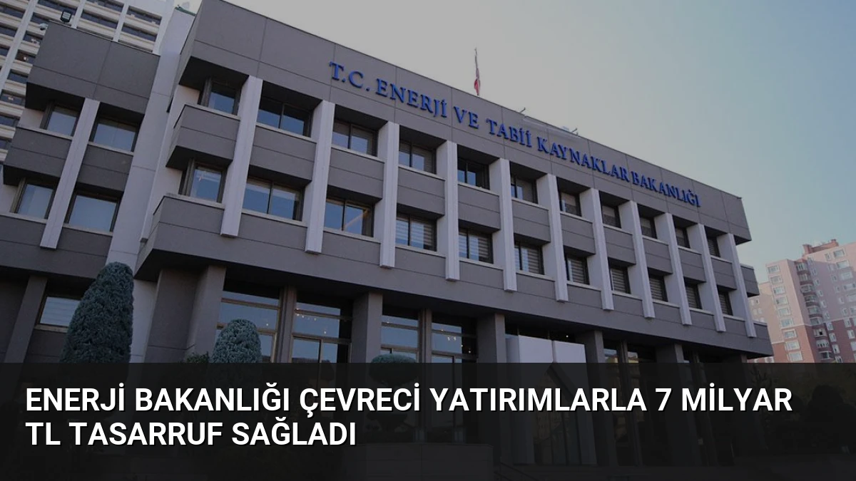 Enerji Bakanlığı Çevreci Yatırımlarla 7 Milyar TL Tasarruf Sağladı