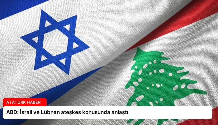 ABD: İsrail ve Lübnan ateşkes konusunda anlaştı