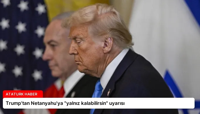 Trump’tan Netanyahu’ya “yalnız kalabilirsin” uyarısı
