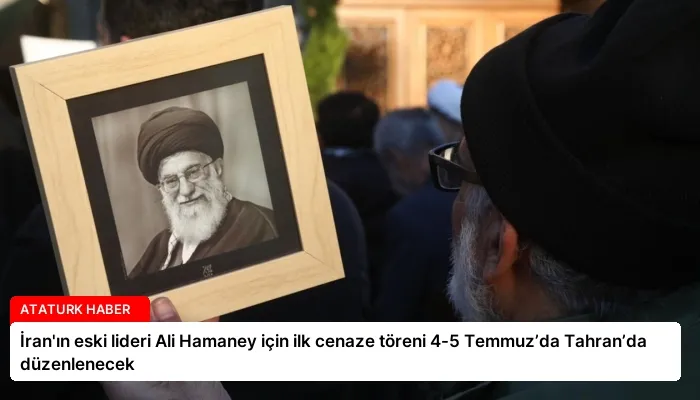 İran’ın eski lideri Ali Hamaney için ilk cenaze töreni 4-5 Temmuz’da Tahran’da düzenlenecek