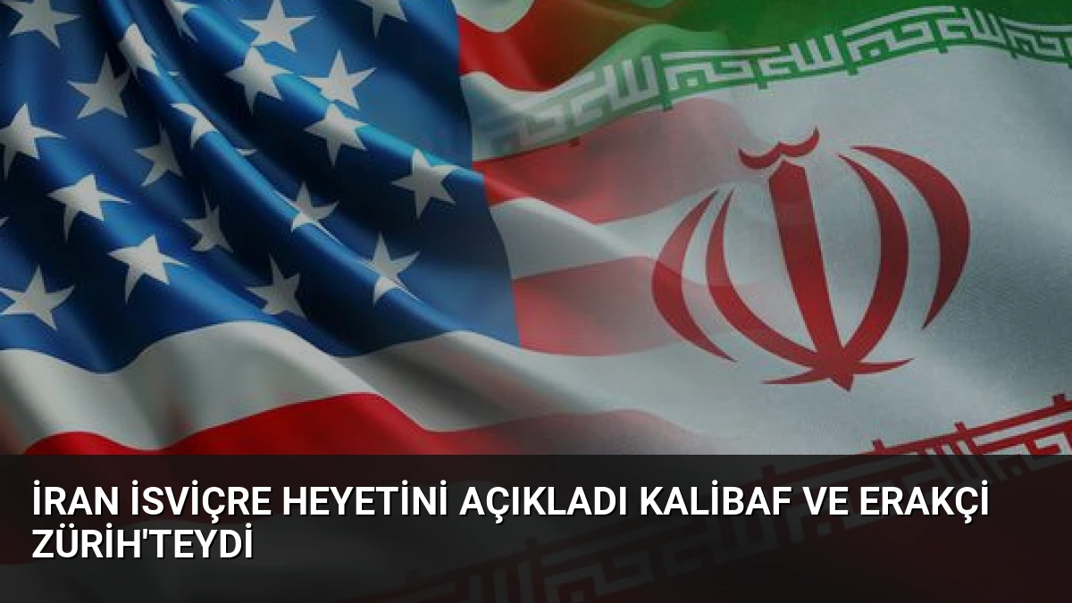İran İsviçre Heyetini Açıkladı Kalibaf ve Erakçi Zürih’teydi