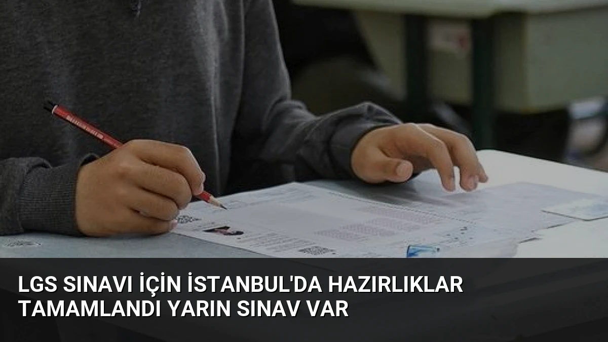 LGS Sınavı İçin İstanbul’da Hazırlıklar Tamamlandı Yarın Sınav Var