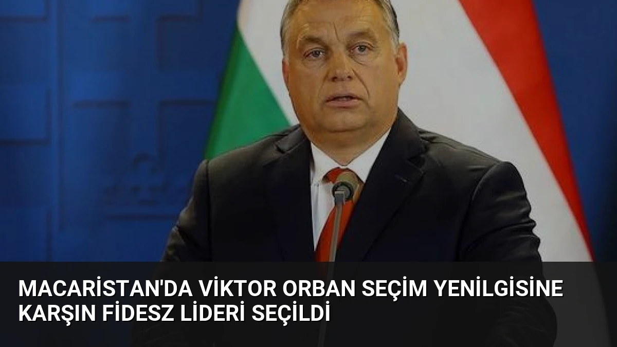 Macaristan’da Viktor Orban Seçim Yenilgisine Karşın Fidesz Lideri Seçildi
