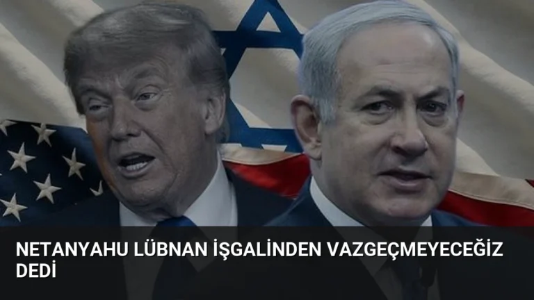 Netanyahu Lübnan İşgalinden Vazgeçmeyeceğiz Dedi