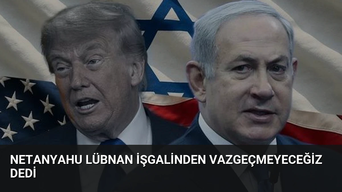 Netanyahu Lübnan İşgalinden Vazgeçmeyeceğiz Dedi