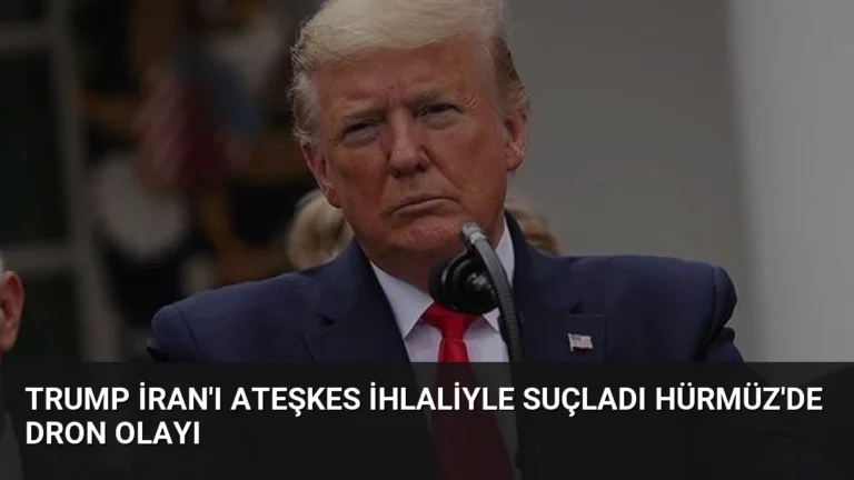 Trump İran’ı Ateşkes İhlaliyle Suçladı Hürmüz’de Dron Olayı
