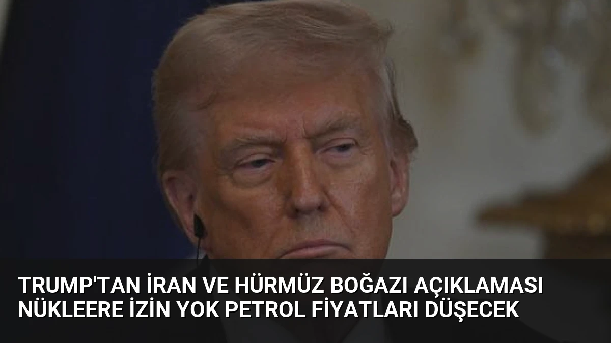 Trump’tan İran ve Hürmüz Boğazı Açıklaması Nükleere İzin Yok Petrol Fiyatları Düşecek