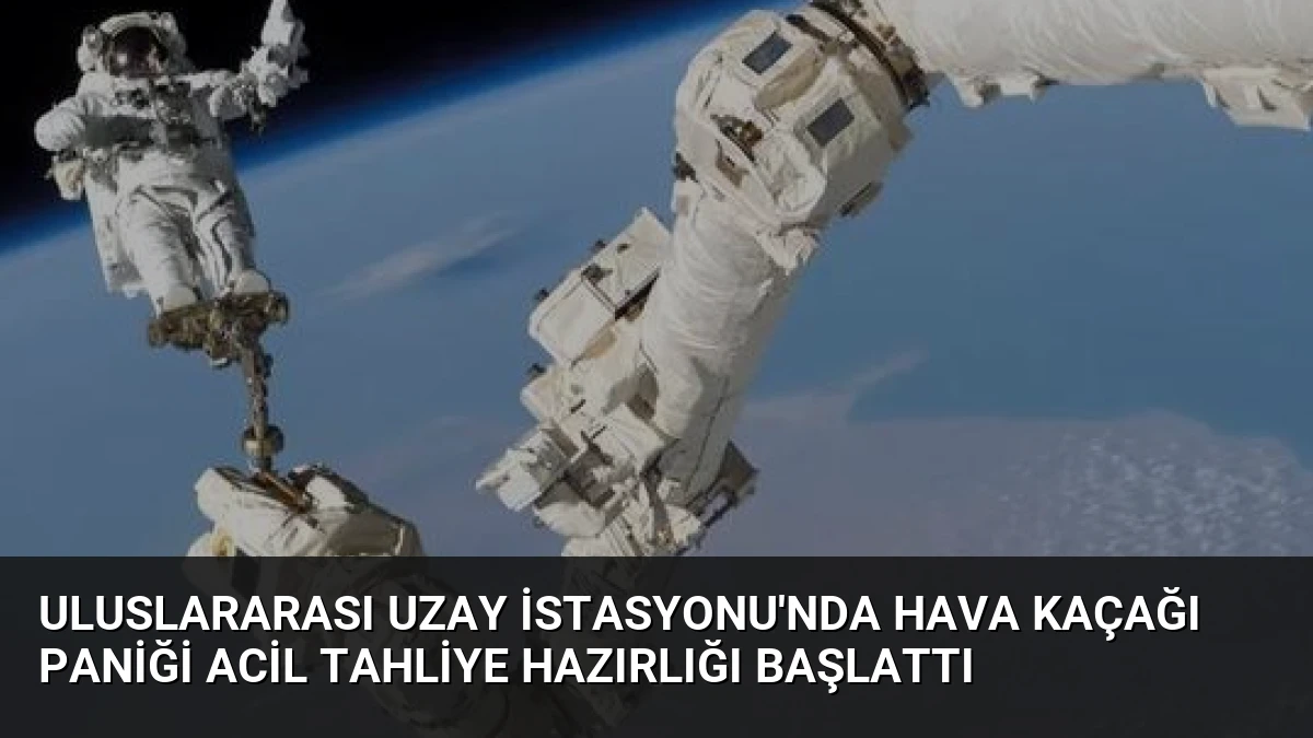 Uluslararası Uzay İstasyonu’nda Hava Kaçağı Paniği Acil Tahliye Hazırlığı Başlattı