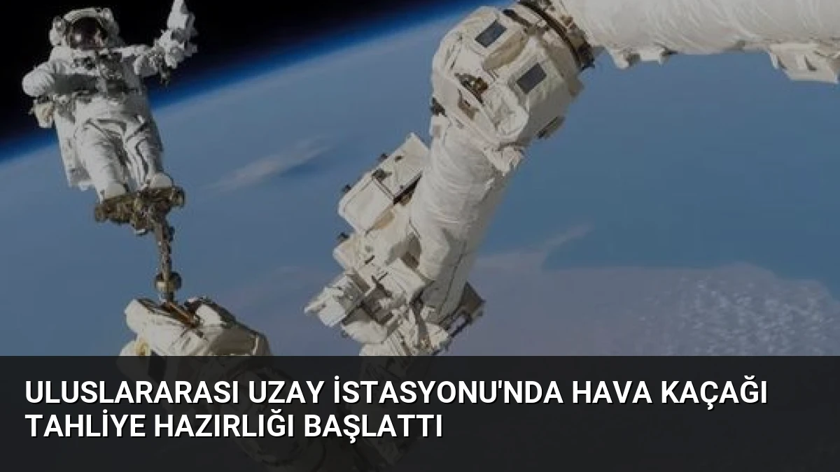 Uluslararası Uzay İstasyonu’nda Hava Kaçağı Tahliye Hazırlığı Başlattı