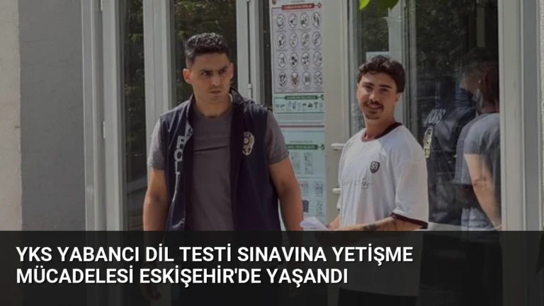 YKS Yabancı Dil Testi Sınavına Yetişme Mücadelesi Eskişehir’de Yaşandı
