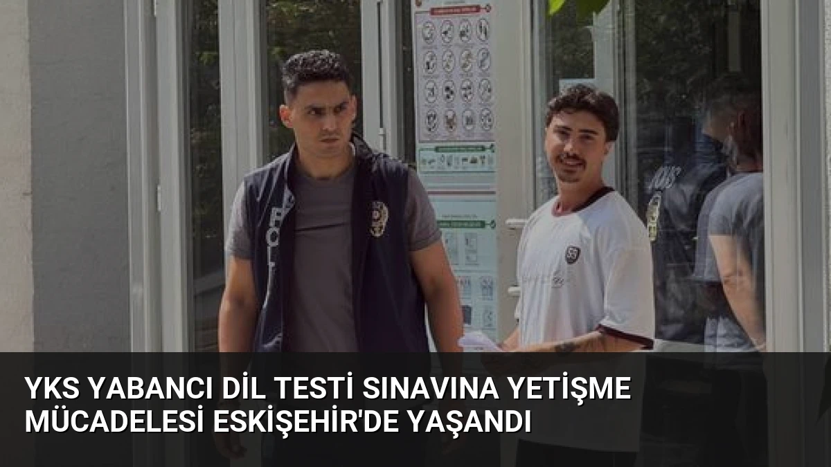 YKS Yabancı Dil Testi Sınavına Yetişme Mücadelesi Eskişehir’de Yaşandı