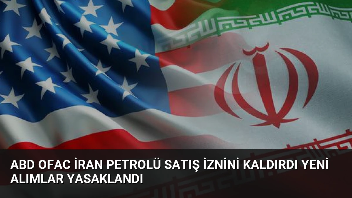 ABD OFAC İran petrolü satış iznini kaldırdı yeni alımlar yasaklandı