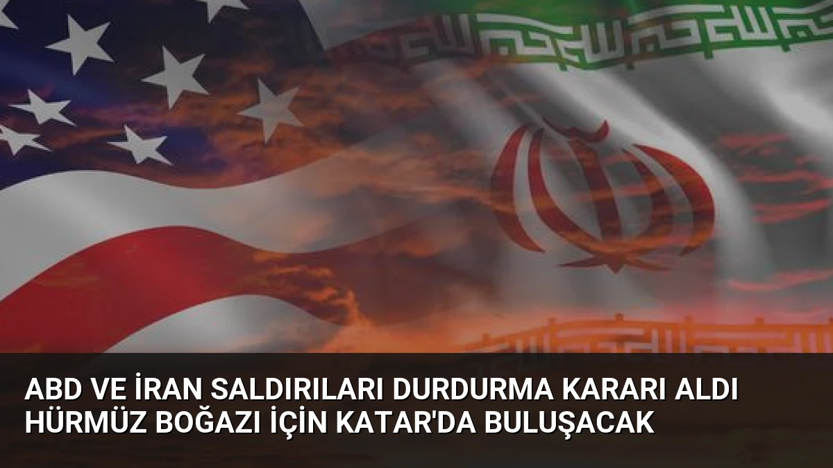 ABD ve İran saldırıları durdurma kararı aldı Hürmüz Boğazı için Katar’da buluşacak