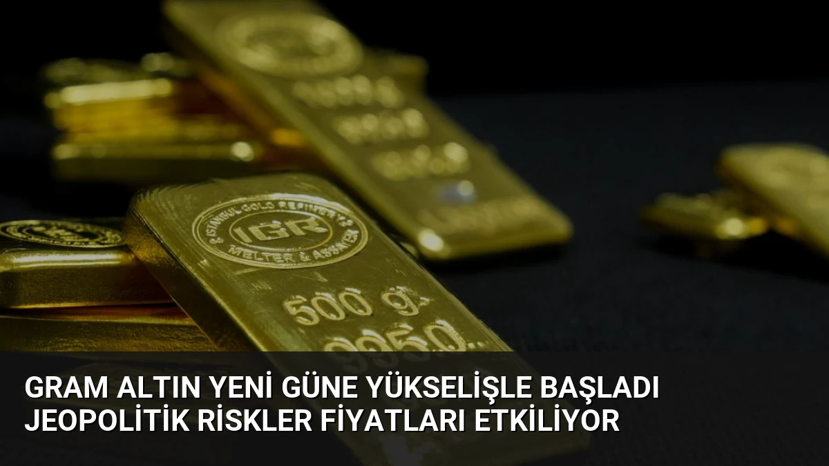 Gram Altın Yeni Güne Yükselişle Başladı Jeopolitik Riskler Fiyatları Etkiliyor