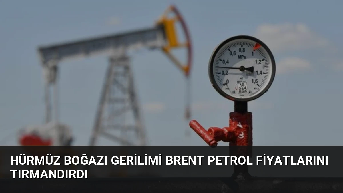 Hürmüz Boğazı Gerilimi Brent Petrol Fiyatlarını Tırmandırdı