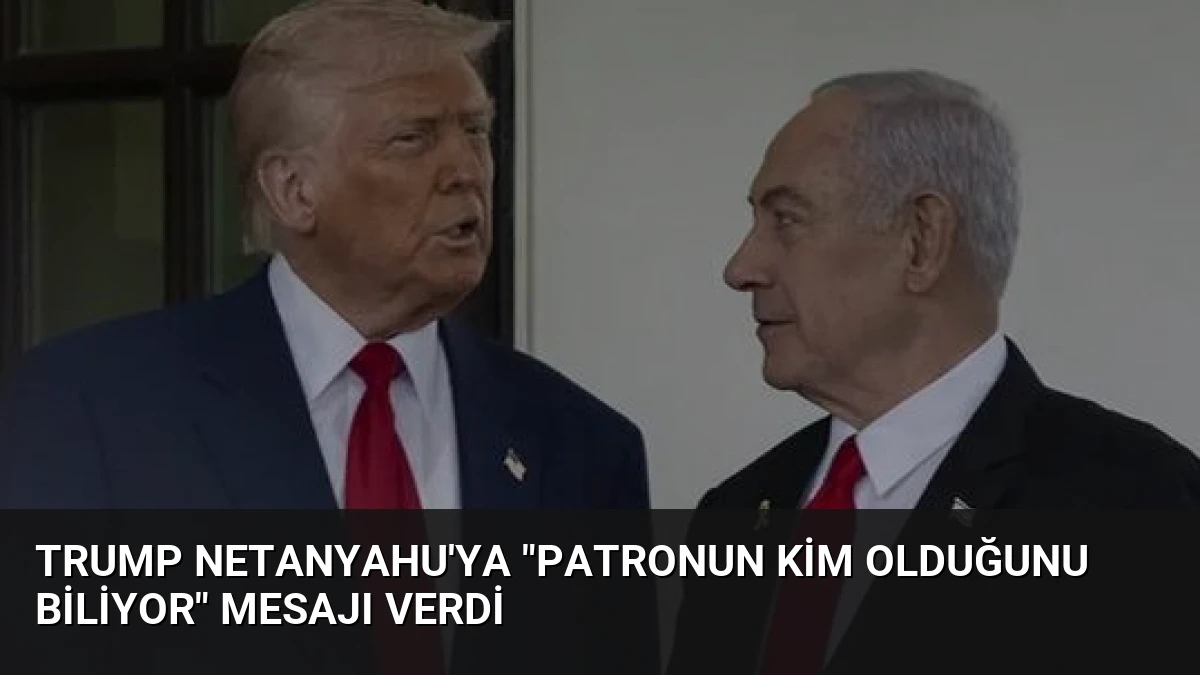 Trump Netanyahu’ya “Patronun Kim Olduğunu Biliyor” Mesajı Verdi
